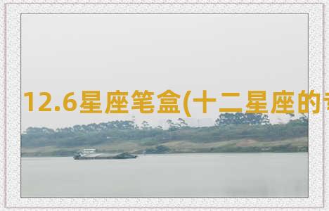 12.6星座笔盒(十二星座的专属笔盒)