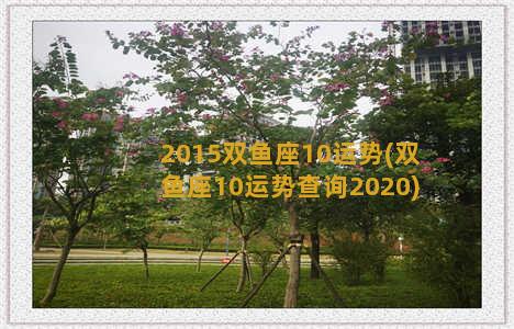 2015双鱼座10运势(双鱼座10运势查询2020)