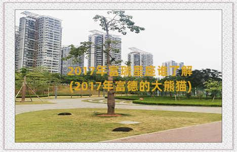 2017年富瑞星座谁了解(2017年富德的大熊猫)