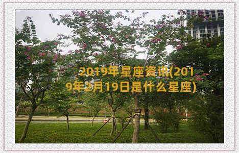 2019年星座资讯(2019年2月19日是什么星座)