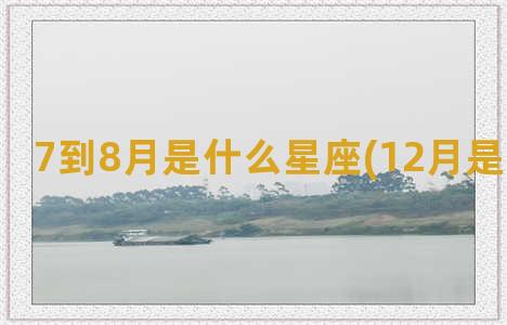 7到8月是什么星座(12月是什么星座)