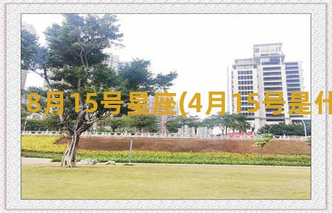 8月15号星座(4月15号是什么星座的)