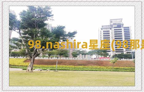 98.nashira星座(98那是多大)