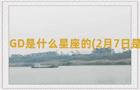 GD是什么星座的(2月7日是什么星座)