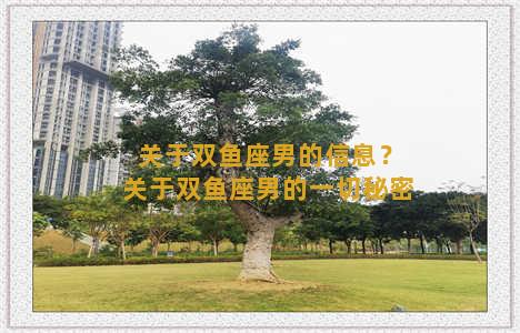 关于双鱼座男的信息？关于双鱼座男的一切秘密