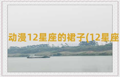 动漫12星座的裙子(12星座动漫头像)