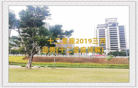 十二星座2019三月运势(十二星座详解)