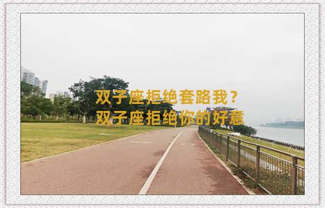 双子座拒绝套路我？双子座拒绝你的好意