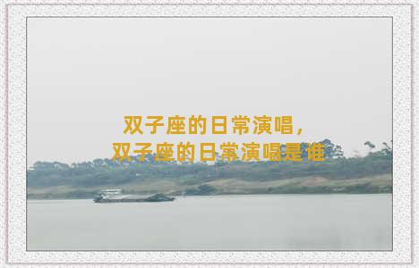 双子座的日常演唱，双子座的日常演唱是谁