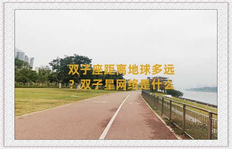 双子座距离地球多远？双子星网络是什么