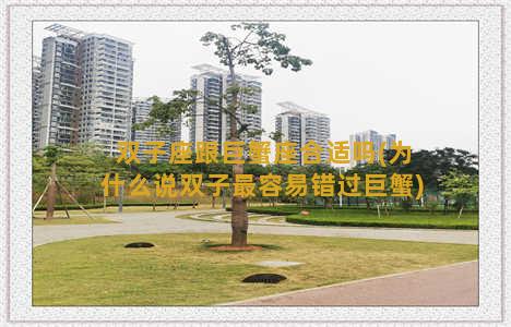 双子座跟巨蟹座合适吗(为什么说双子最容易错过巨蟹)