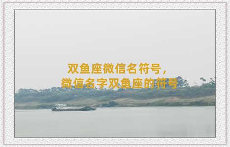 双鱼座微信名符号，微信名字双鱼座的符号