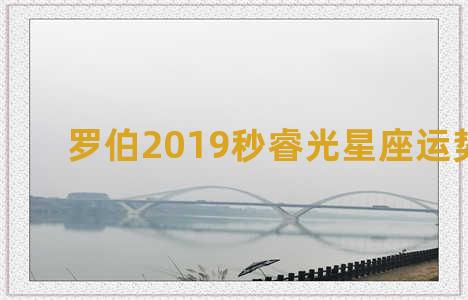 罗伯2019秒睿光星座运势周报